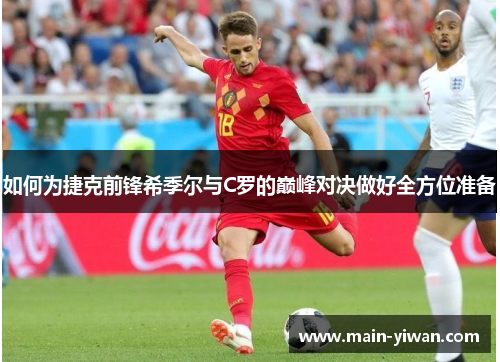 如何为捷克前锋希季尔与C罗的巅峰对决做好全方位准备