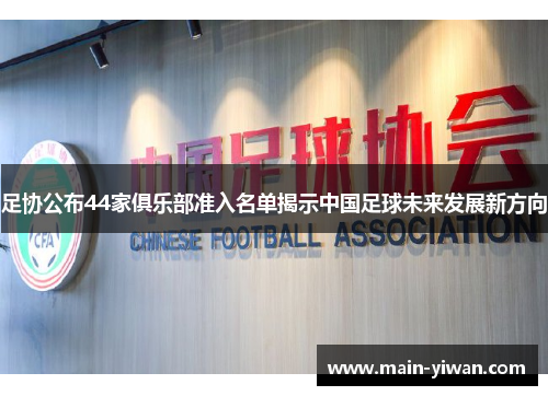 足协公布44家俱乐部准入名单揭示中国足球未来发展新方向