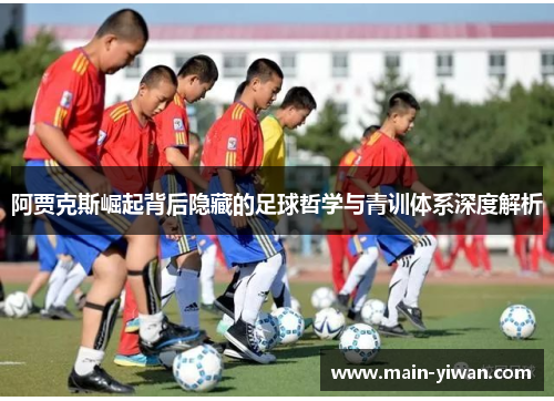阿贾克斯崛起背后隐藏的足球哲学与青训体系深度解析