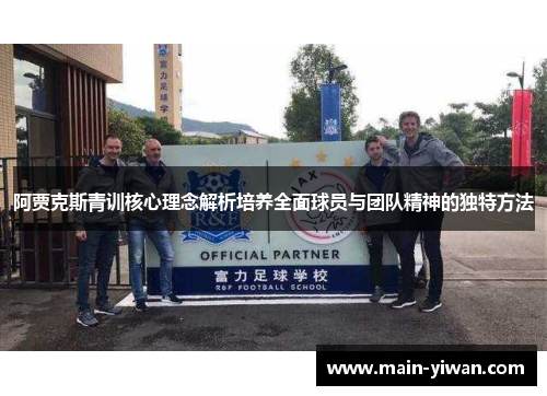 阿贾克斯青训核心理念解析培养全面球员与团队精神的独特方法 阿贾克斯青训核心理念解析培养全面球员与团队精神的独特方法