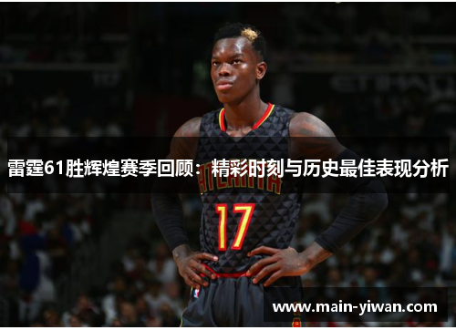 雷霆61胜辉煌赛季回顾:精彩时刻与历史最佳表现分析 雷霆61胜辉煌赛季回顾:精彩时刻与历史最佳表现分析