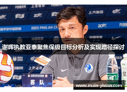 谢晖执教亚泰聚焦保级目标分析及实现路径探讨