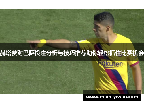 赫塔费对巴萨投注分析与技巧推荐助你轻松抓住比赛机会
