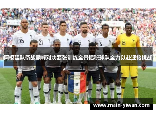 阿根廷队备战巅峰对决紧张训练全景揭秘球队全力以赴迎接挑战