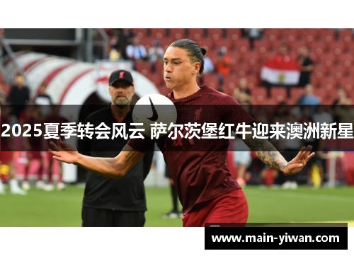 2025夏季转会风云 萨尔茨堡红牛迎来澳洲新星