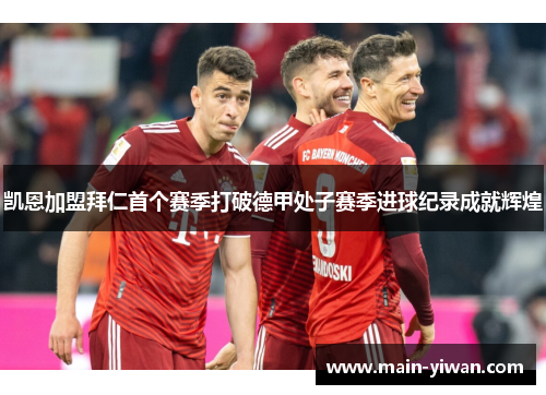 凯恩加盟拜仁首个赛季打破德甲处子赛季进球纪录成就辉煌