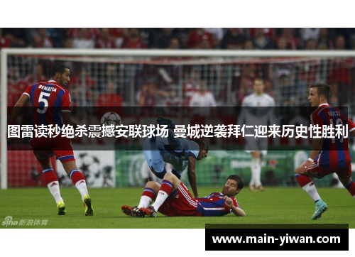 图雷读秒绝杀震撼安联球场 曼城逆袭拜仁迎来历史性胜利
