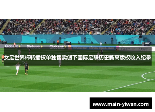 女足世界杯转播权单独售卖创下国际足联历史新高版权收入纪录