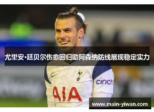 尤里安·廷贝尔伤愈回归助阿森纳防线展现稳定实力