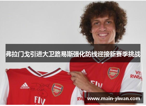 弗拉门戈引进大卫路易斯强化防线迎接新赛季挑战 弗拉门戈引进大卫路易斯强化防线迎接新赛季挑战