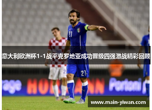 意大利欧洲杯1-1战平克罗地亚成功晋级四强激战精彩回顾 意大利欧洲杯1-1战平克罗地亚成功晋级四强激战精彩回顾