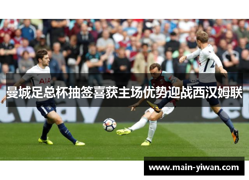 曼城足总杯抽签喜获主场优势迎战西汉姆联