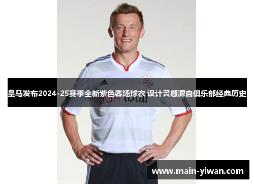 皇马发布2024-25赛季全新紫色客场球衣 设计灵感源自俱乐部经典历史