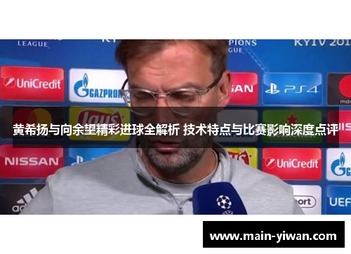 黄希扬与向余望精彩进球全解析 技术特点与比赛影响深度点评