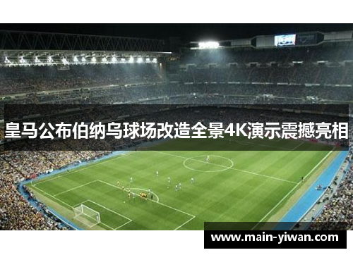 皇马公布伯纳乌球场改造全景4K演示震撼亮相