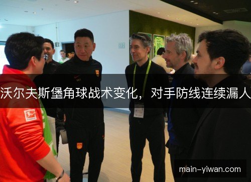 沃尔夫斯堡角球战术变化，对手防线连续漏人